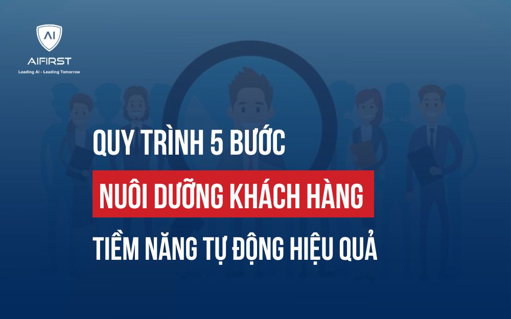 QUY TRÌNH 5 BƯỚC NUÔI DƯỠNG KHÁCH HÀNG TIỀM NĂNG TỰ ĐỘNG HIỆU QUẢ