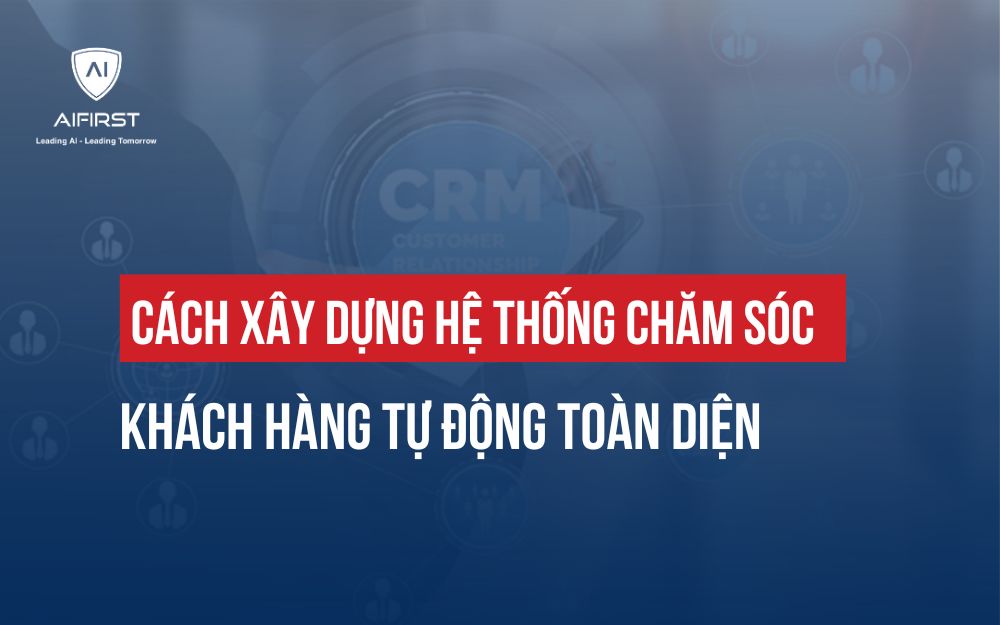 CÁCH XÂY DỰNG HỆ THỐNG CHĂM SÓC KHÁCH HÀNG TỰ ĐỘNG TOÀN DIỆN