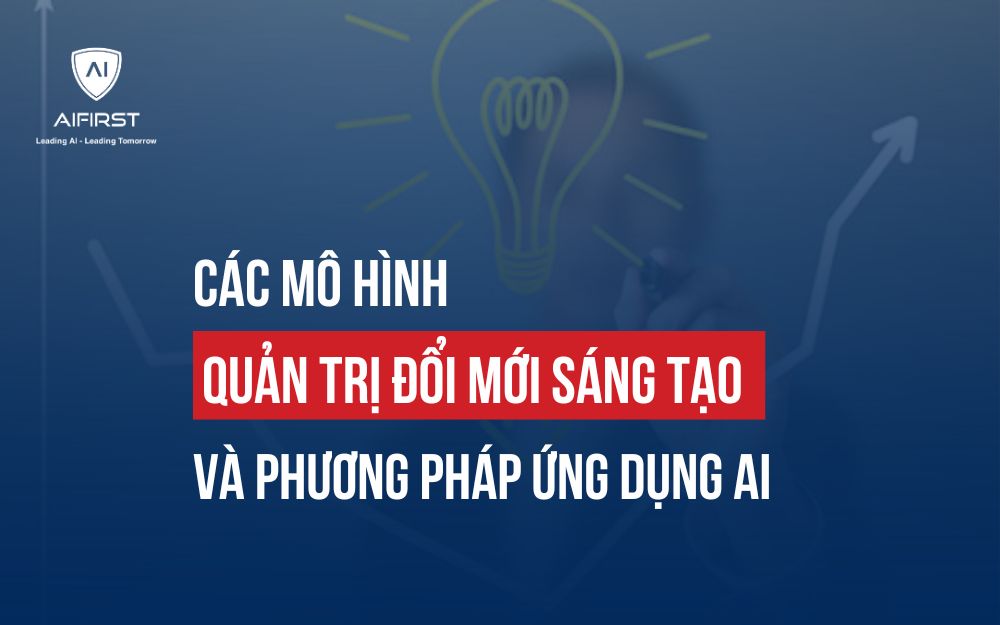 CÁC MÔ HÌNH QUẢN TRỊ ĐỔI MỚI SÁNG TẠO VÀ PHƯƠNG PHÁP ỨNG DỤNG AI