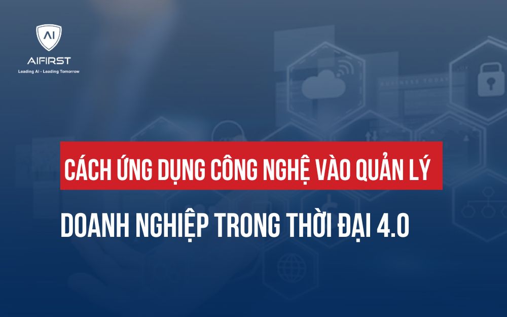 CÁCH ỨNG DỤNG CÔNG NGHỆ VÀO QUẢN LÝ DOANH NGHIỆP TRONG THỜI ĐẠI 4.0