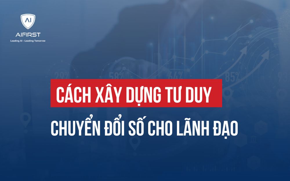 CÁCH XÂY DỰNG TƯ DUY CHUYỂN ĐỔI SỐ CHO LÃNH ĐẠO