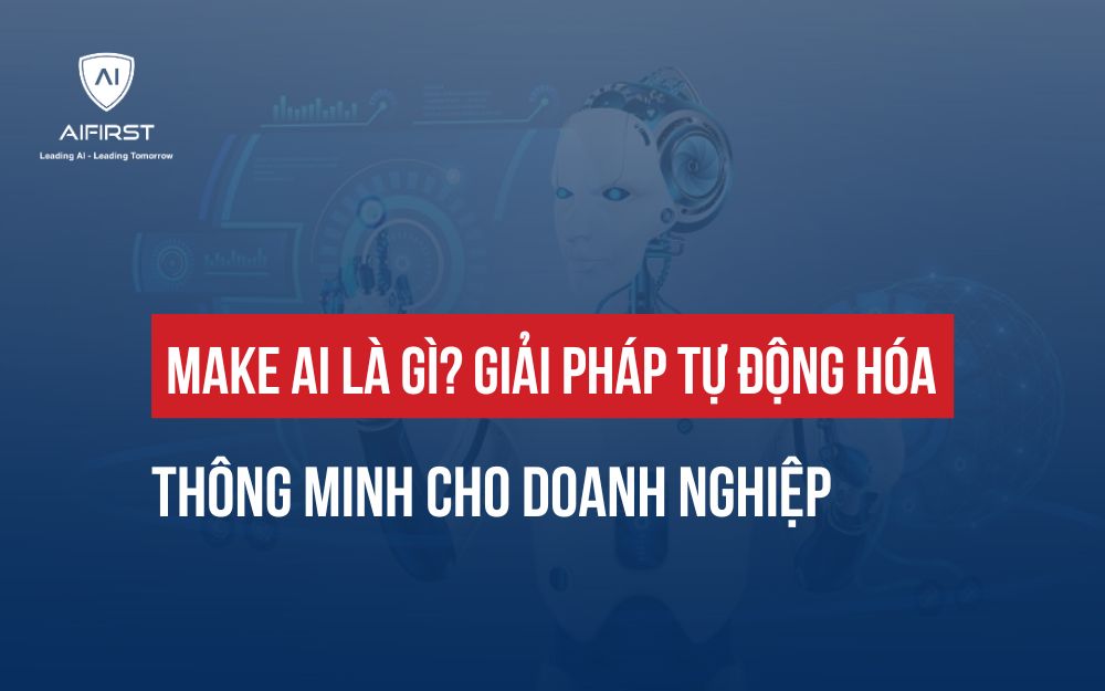 MAKE AI LÀ GÌ? GIẢI PHÁP TỰ ĐỘNG HÓA THÔNG MINH CHO DOANH NGHIỆP