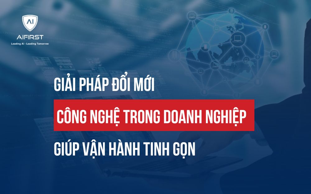 GIẢI PHÁP ĐỔI MỚI CÔNG NGHỆ TRONG DOANH NGHIỆP GIÚP VẬN HÀNH TINH GỌN