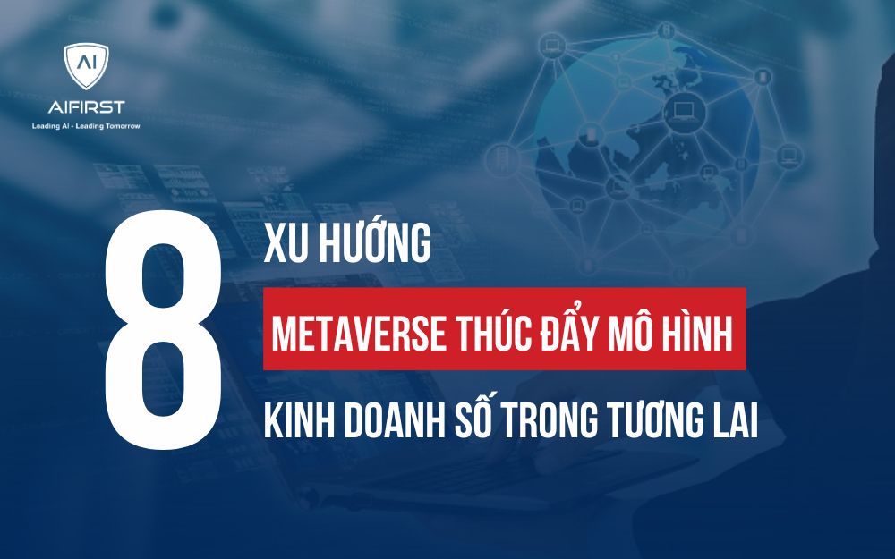 8 XU HƯỚNG METAVERSE THÚC ĐẨY MÔ HÌNH KINH DOANH SỐ TRONG TƯƠNG LAI