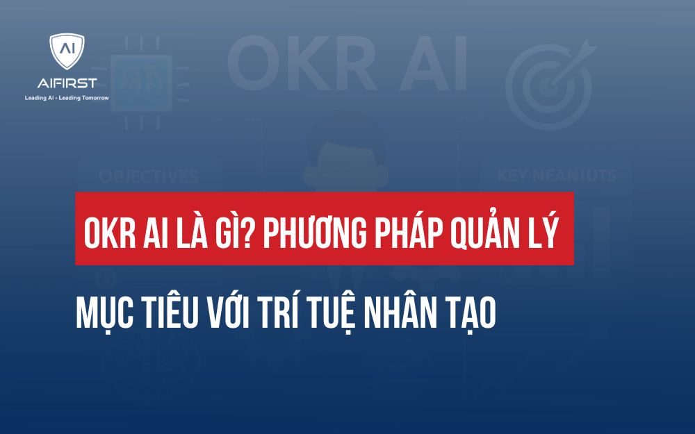 OKR AI LÀ GÌ? PHƯƠNG PHÁP QUẢN LÝ MỤC TIÊU VỚI TRÍ TUỆ NHÂN TẠO