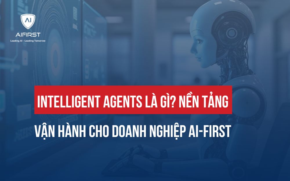 INTELLIGENT AGENTS LÀ GÌ? NỀN TẢNG VẬN HÀNH CHO DOANH NGHIỆP AI-FIRST