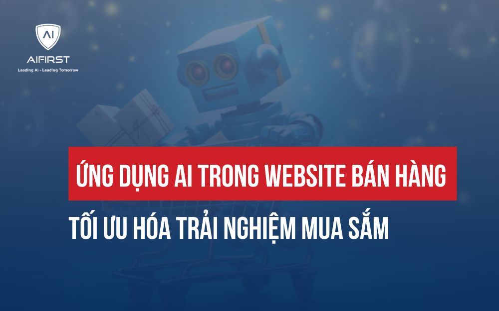 ỨNG DỤNG AI TRONG WEBSITE BÁN HÀNG: TỐI ƯU HÓA TRẢI NGHIỆM MUA SẮM
