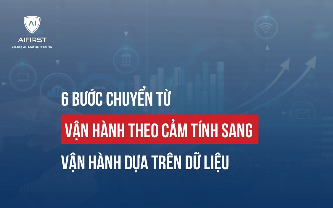 6 BƯỚC CHUYỂN TỪ VẬN HÀNH THEO CẢM TÍNH SANG VẬN HÀNH DỰA TRÊN DỮ LIỆU