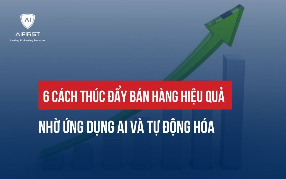 6 CÁCH THÚC ĐẨY BÁN HÀNG HIỆU QUẢ NHỜ ỨNG DỤNG AI VÀ TỰ ĐỘNG HÓA