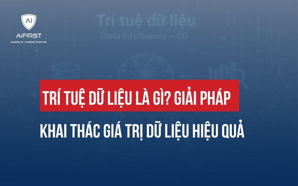 TRÍ TUỆ DỮ LIỆU LÀ GÌ? GIẢI PHÁP KHAI THÁC GIÁ TRỊ DỮ LIỆU HIỆU QUẢ