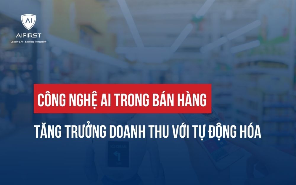 CÔNG NGHỆ AI TRONG BÁN HÀNG: TĂNG TRƯỞNG DOANH THU VỚI TỰ ĐỘNG HÓA