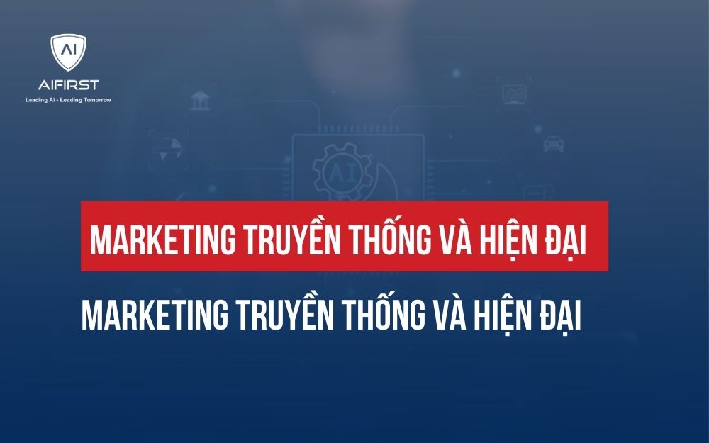 MARKETING TRUYỀN THỐNG VÀ HIỆN ĐẠI: HIỂU ĐÚNG ĐỂ CHỌN ĐÚNG CHIẾN LƯỢC