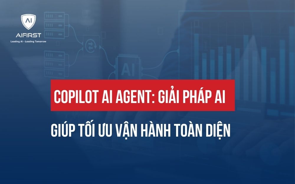 COPILOT AI AGENT: GIẢI PHÁP AI GIÚP TỐI ƯU VẬN HÀNH TOÀN DIỆN