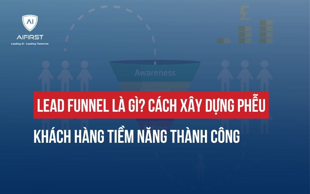 LEAD FUNNEL LÀ GÌ? CÁCH XÂY DỰNG PHỄU KHÁCH HÀNG TIỀM NĂNG THÀNH CÔNG