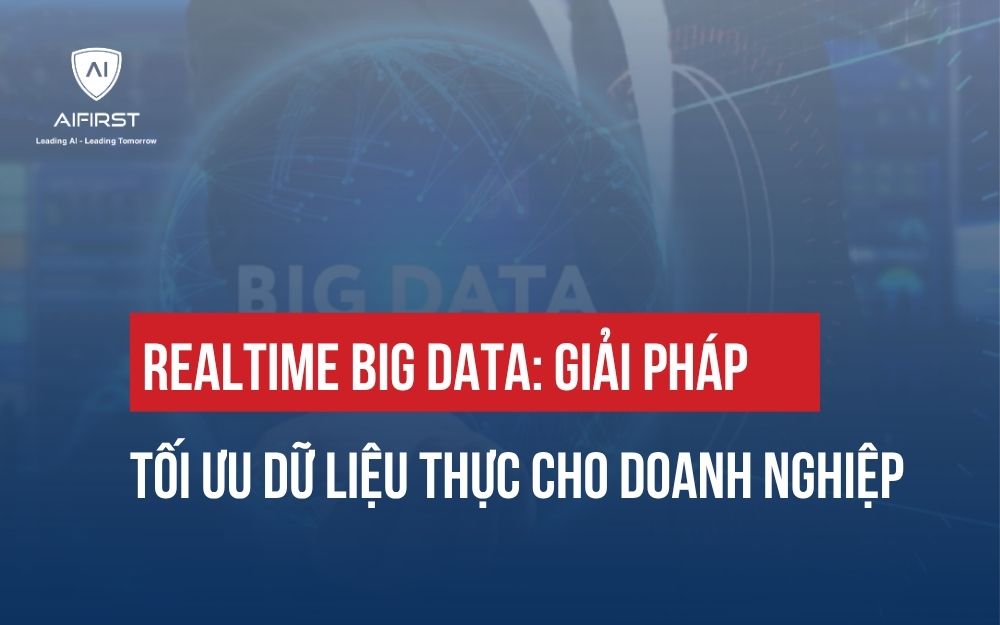 REALTIME BIG DATA: GIẢI PHÁP TỐI ƯU DỮ LIỆU THỰC CHO DOANH NGHIỆP