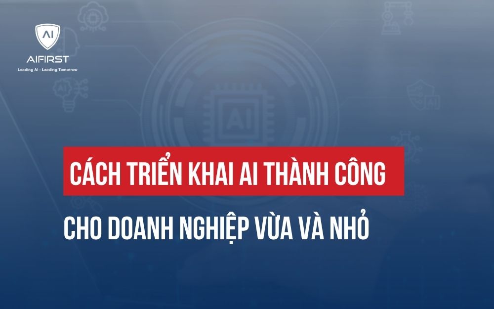 CÁCH TRIỂN KHAI AI THÀNH CÔNG CHO DOANH NGHIỆP VỪA VÀ NHỎ