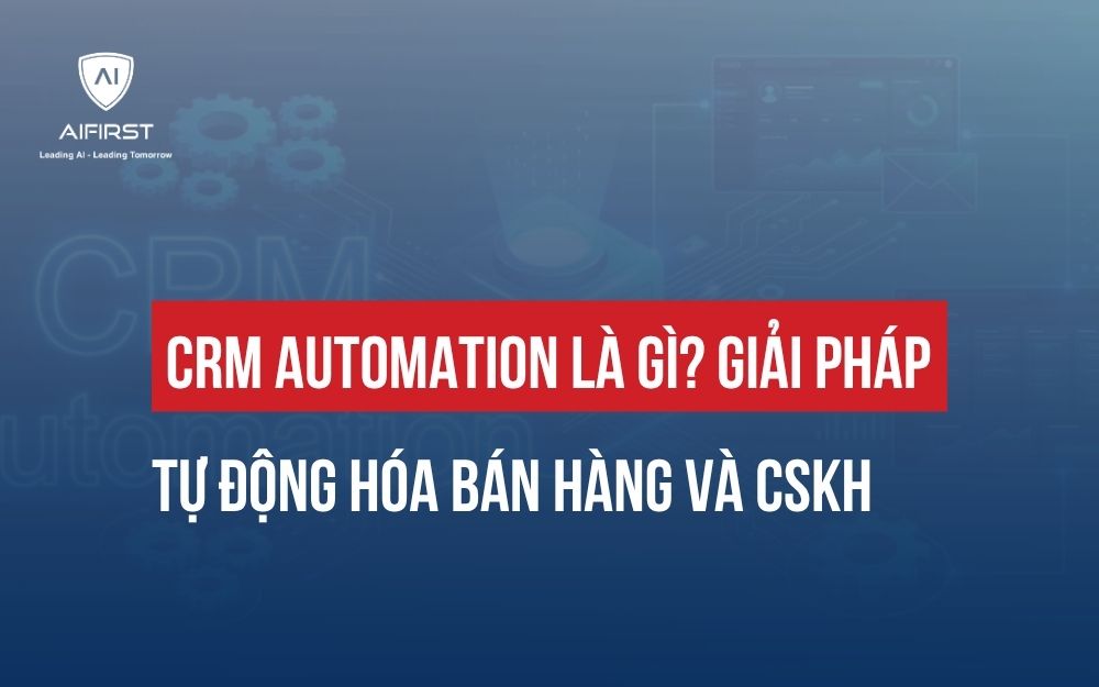 CRM AUTOMATION LÀ GÌ? GIẢI PHÁP TỰ ĐỘNG HÓA BÁN HÀNG VÀ CSKH