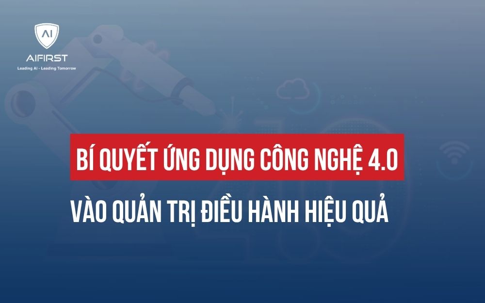 BÍ QUYẾT ỨNG DỤNG CÔNG NGHỆ 4.0 VÀO QUẢN TRỊ ĐIỀU HÀNH HIỆU QUẢ