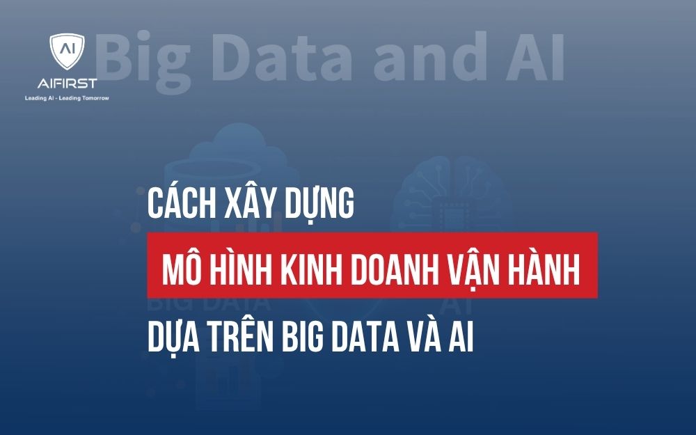 CÁCH XÂY DỰNG MÔ HÌNH KINH DOANH DỰA TRÊN BIG DATA VÀ AI