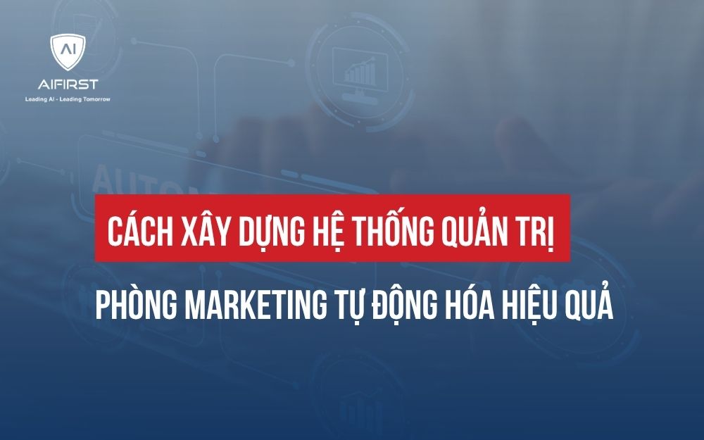 CÁCH XÂY DỰNG HỆ THỐNG QUẢN TRỊ PHÒNG MARKETING TỰ ĐỘNG HÓA HIỆU QUẢ