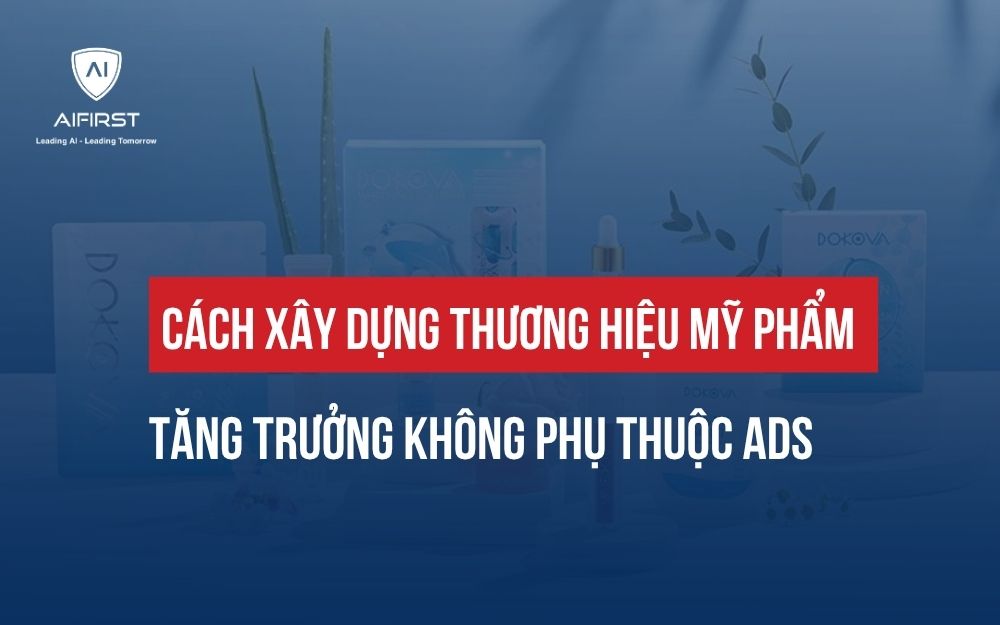 CÁCH XÂY DỰNG THƯƠNG HIỆU MỸ PHẨM: TĂNG TRƯỞNG KHÔNG PHỤ THUỘC ADS