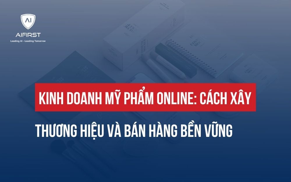 KINH DOANH MỸ PHẨM ONLINE: CÁCH XÂY THƯƠNG HIỆU VÀ BÁN HÀNG BỀN VỮNG