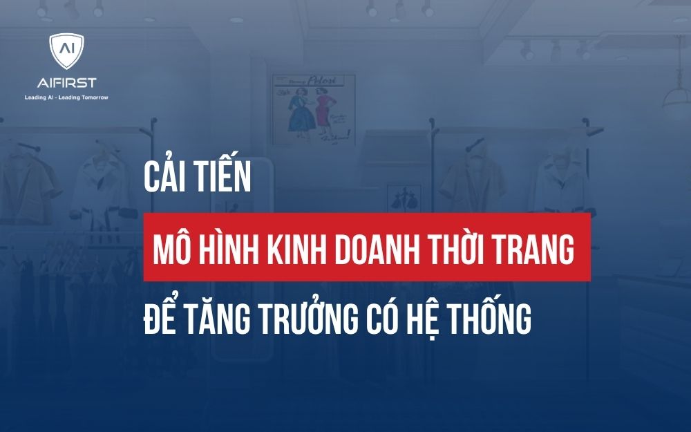 CẢI TIẾN MÔ HÌNH KINH DOANH THỜI TRANG ĐỂ TĂNG TRƯỞNG CÓ HỆ THỐNG
