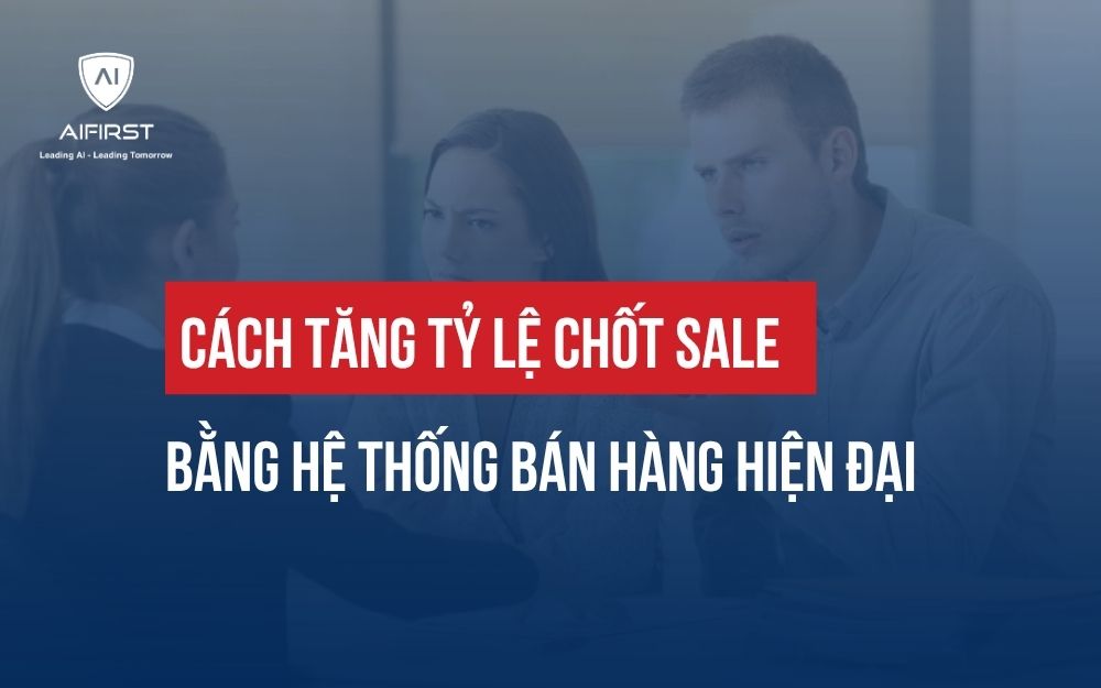 CÁCH TĂNG TỶ LỆ CHỐT SALE BẰNG HỆ THỐNG BÁN HÀNG HIỆN ĐẠI