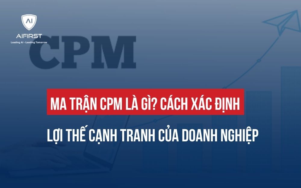 MA TRẬN CPM LÀ GÌ? CÁCH XÁC ĐỊNH LỢI THẾ CẠNH TRANH CỦA DOANH NGHIỆP
