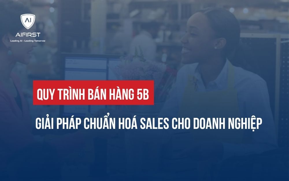 QUY TRÌNH BÁN HÀNG 5B: GIẢI PHÁP CHUẨN HOÁ SALES CHO DOANH NGHIỆP