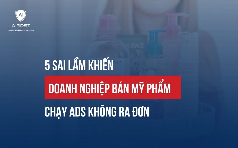 5 SAI LẦM KHIẾN DOANH NGHIỆP BÁN MỸ PHẨM CHẠY ADS KHÔNG RA ĐƠN