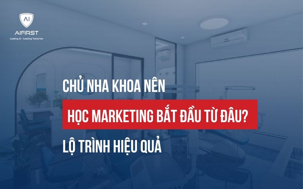 CHỦ NHA KHOA NÊN HỌC MARKETING BẮT ĐẦU TỪ ĐÂU? LỘ TRÌNH BÀI BẢN