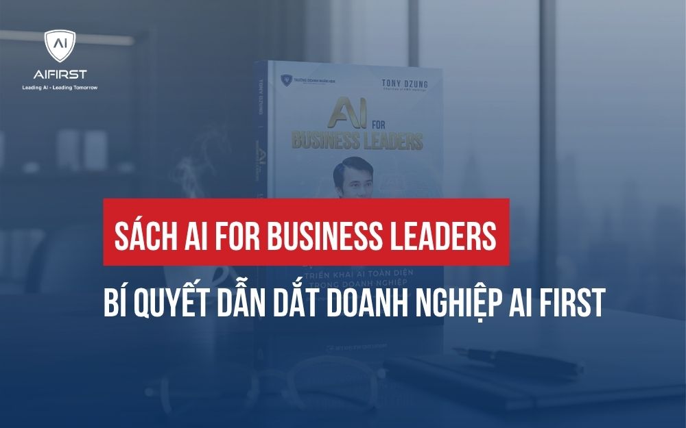 SÁCH AI FOR BUSINESS LEADERS: BÍ QUYẾT DẪN DẮT DOANH NGHIỆP AI FIRST