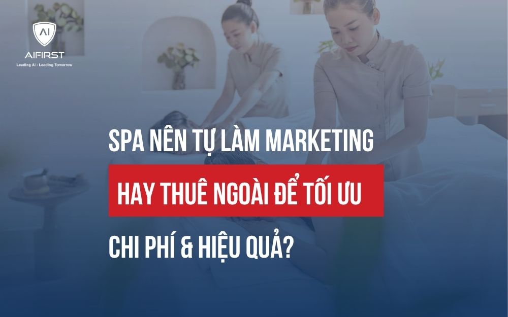 SPA NÊN TỰ LÀM MARKETING HAY THUÊ NGOÀI ĐỂ TỐI ƯU CHI PHÍ & HIỆU QUẢ?