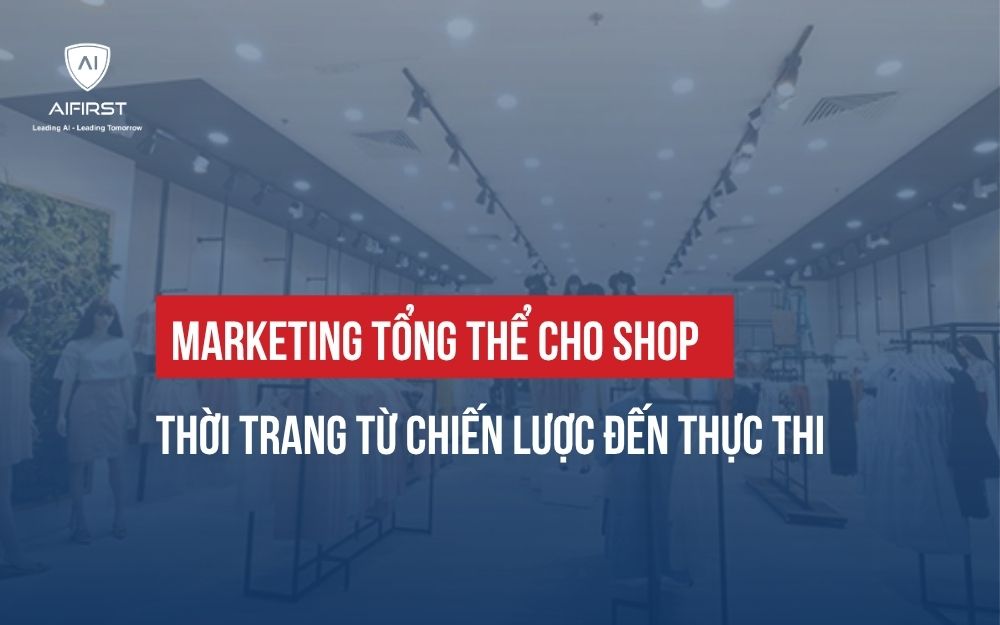 MARKETING TỔNG THỂ CHO SHOP THỜI TRANG: TỪ CHIẾN LƯỢC ĐẾN THỰC THI