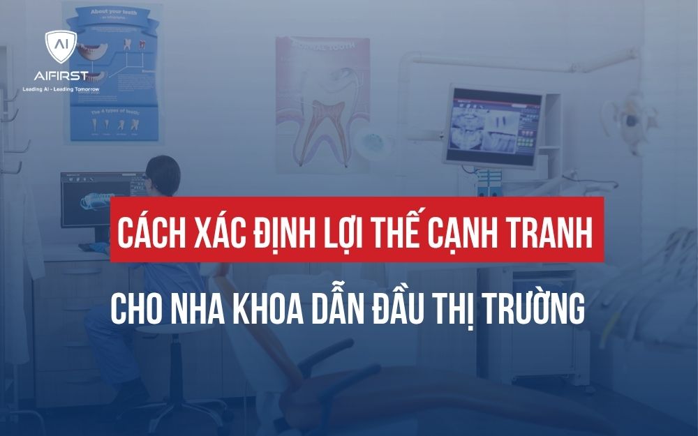 CÁCH XÁC ĐỊNH LỢI THẾ CẠNH TRANH CHO NHA KHOA DẪN ĐẦU THỊ TRƯỜNG