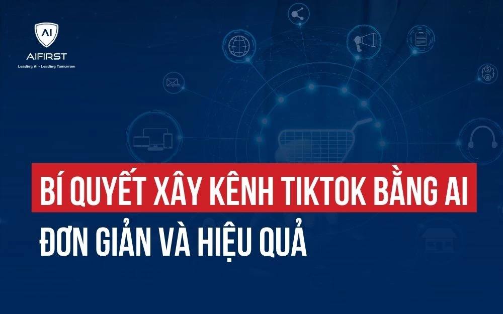 BÍ QUYẾT XÂY KÊNH TIKTOK BẰNG AI ĐƠN GIẢN VÀ HIỆU QUẢ