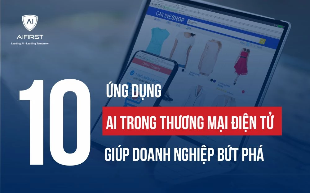 10 ỨNG DỤNG AI TRONG THƯƠNG MẠI ĐIỆN TỬ GIÚP DOANH NGHIỆP BỨT PHÁ