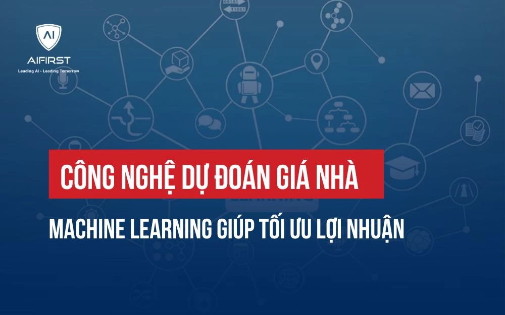 CÔNG NGHỆ DỰ ĐOÁN GIÁ NHÀ MACHINE LEARNING GIÚP TỐI ƯU LỢI NHUẬN