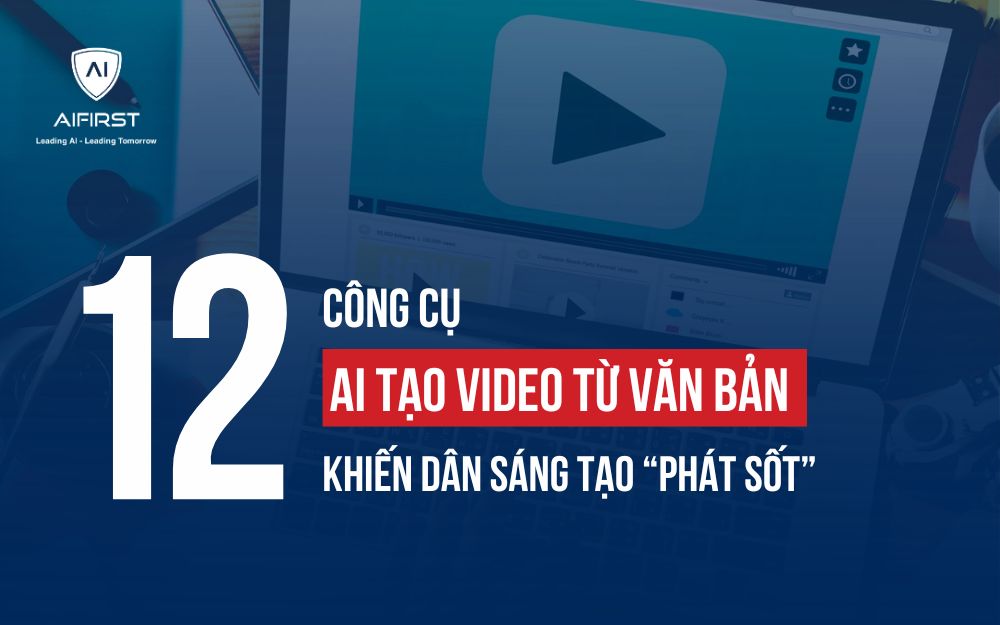 12 CÔNG CỤ AI TẠO VIDEO TỪ VĂN BẢN KHIẾN DÂN SÁNG TẠO "PHÁT SỐT"