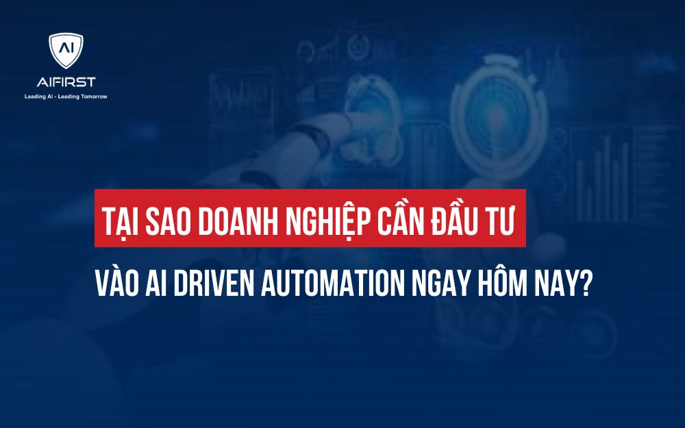 TẠI SAO DOANH NGHIỆP CẦN ĐẦU TƯ VÀO AI DRIVEN AUTOMATION NGAY HÔM NAY?