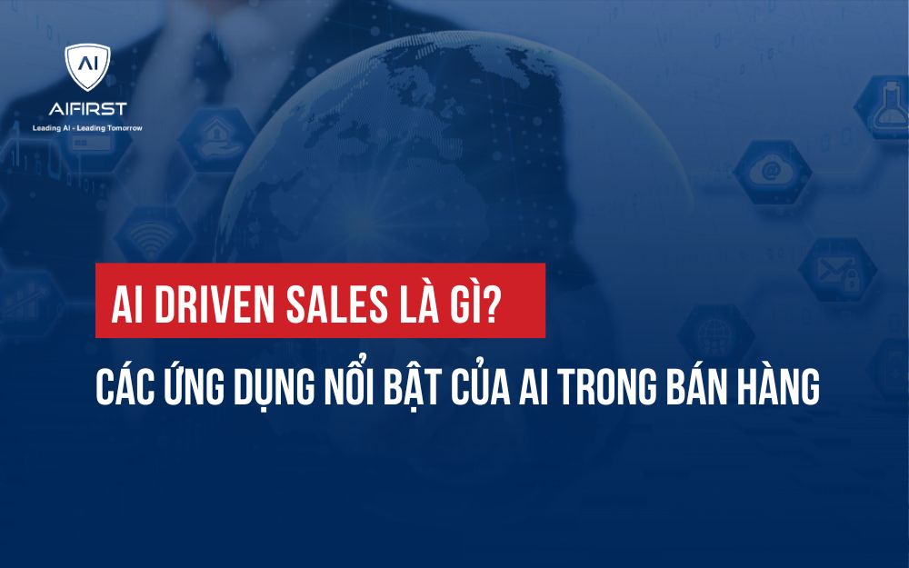 AI DRIVEN SALES LÀ GÌ? CÁC ỨNG DỤNG NỔI BẬT CỦA AI TRONG BÁN HÀNG