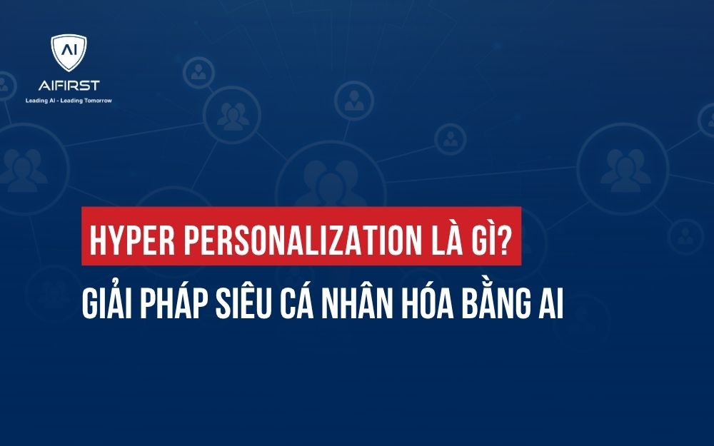 HYPER PERSONALIZATION LÀ GÌ? GIẢI PHÁP SIÊU CÁ NHÂN HÓA BẰNG AI