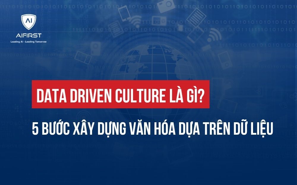 DATA DRIVEN CULTURE LÀ GÌ? 5 BƯỚC XÂY DỰNG VĂN HÓA DỰA TRÊN DỮ LIỆU