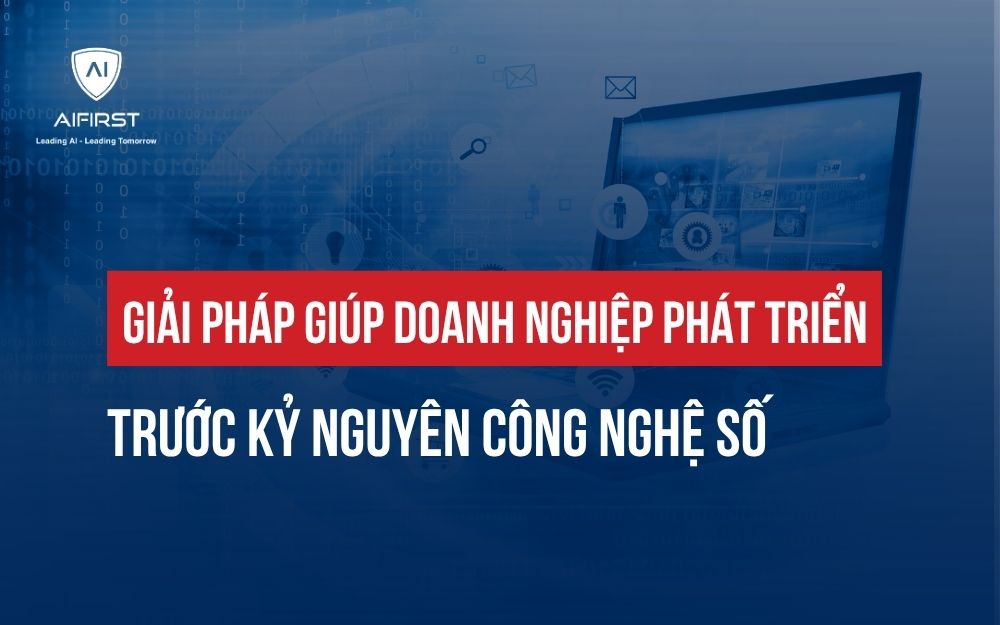 GIẢI PHÁP GIÚP DOANH NGHIỆP PHÁT TRIỂN TRƯỚC KỶ NGUYÊN CÔNG NGHỆ SỐ