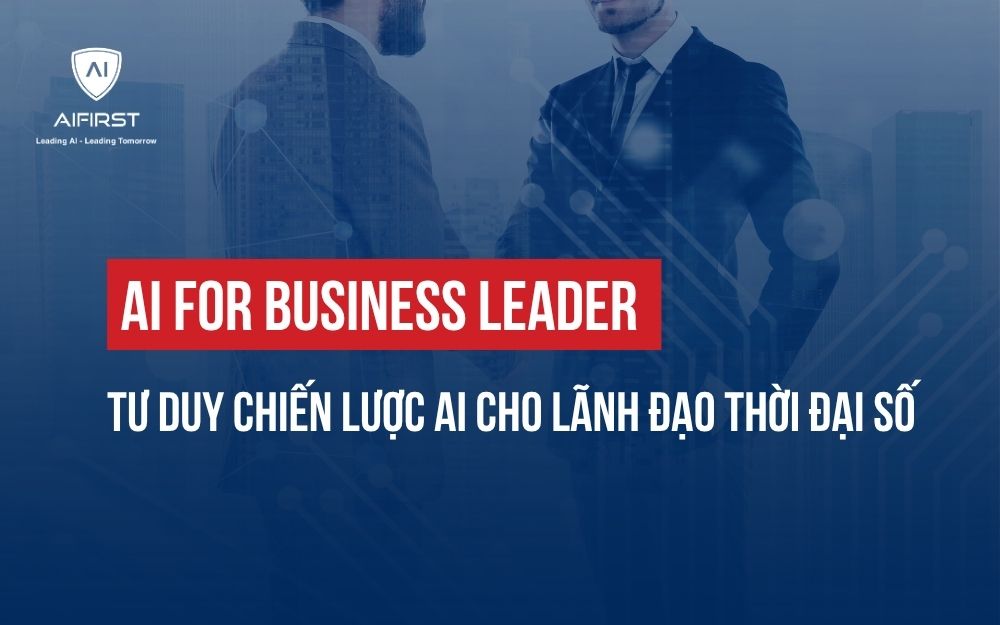 AI FOR BUSINESS LEADER: TƯ DUY CHIẾN LƯỢC AI CHO LÃNH ĐẠO THỜI ĐẠI SỐ