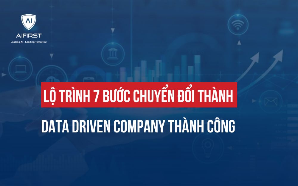 LỘ TRÌNH 7 BƯỚC CHUYỂN ĐỔI THÀNH DATA DRIVEN COMPANY THÀNH CÔNG