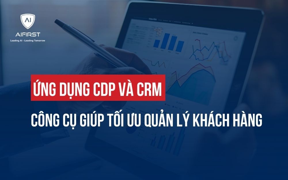 ỨNG DỤNG CDP VÀ CRM: CÔNG CỤ GIÚP TỐI ƯU QUẢN LÝ KHÁCH HÀNG